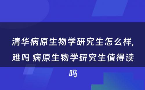 清华病原生物学研究生怎么样,难吗 病原生物学研究生值得读吗