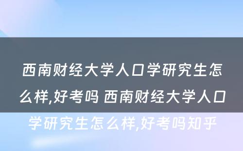 西南财经大学人口学研究生怎么样,好考吗 西南财经大学人口学研究生怎么样,好考吗知乎