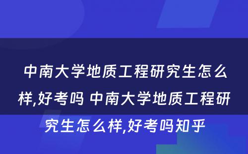 中南大学地质工程研究生怎么样,好考吗 中南大学地质工程研究生怎么样,好考吗知乎