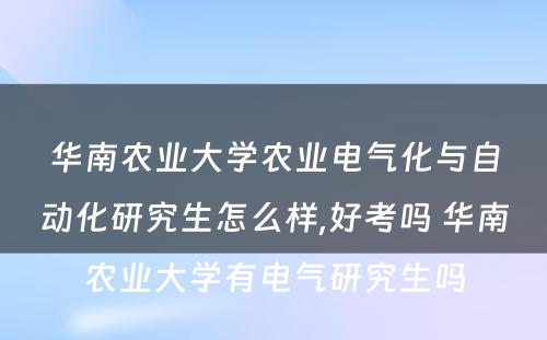 华南农业大学农业电气化与自动化研究生怎么样,好考吗 华南农业大学有电气研究生吗