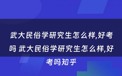 武大民俗学研究生怎么样,好考吗 武大民俗学研究生怎么样,好考吗知乎