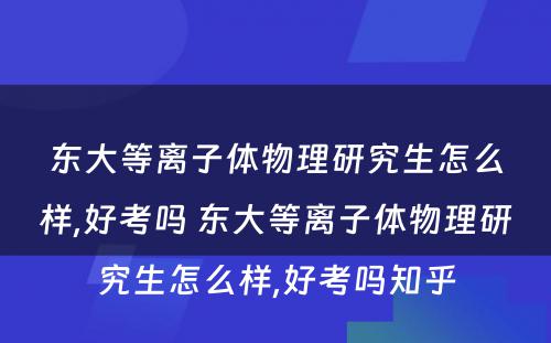 东大等离子体物理研究生怎么样,好考吗 东大等离子体物理研究生怎么样,好考吗知乎