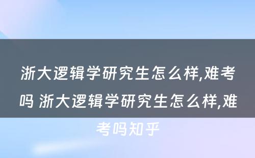 浙大逻辑学研究生怎么样,难考吗 浙大逻辑学研究生怎么样,难考吗知乎