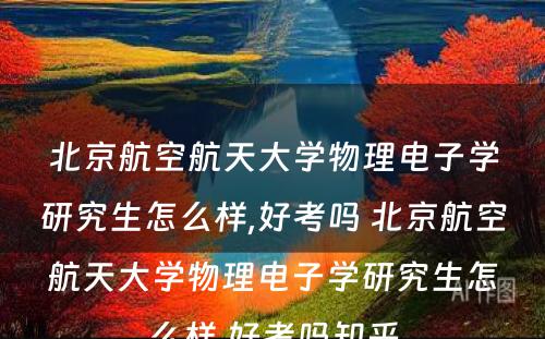 北京航空航天大学物理电子学研究生怎么样,好考吗 北京航空航天大学物理电子学研究生怎么样,好考吗知乎