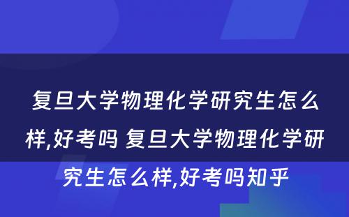 复旦大学物理化学研究生怎么样,好考吗 复旦大学物理化学研究生怎么样,好考吗知乎