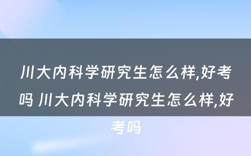 川大内科学研究生怎么样,好考吗 川大内科学研究生怎么样,好考吗