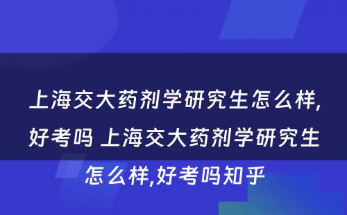 上海交大药剂学研究生怎么样,好考吗 上海交大药剂学研究生怎么样,好考吗知乎