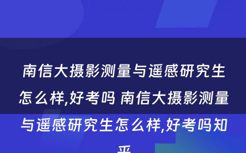 南信大摄影测量与遥感研究生怎么样,好考吗 南信大摄影测量与遥感研究生怎么样,好考吗知乎