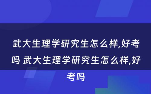 武大生理学研究生怎么样,好考吗 武大生理学研究生怎么样,好考吗