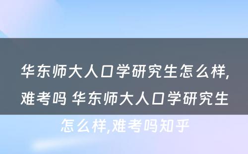 华东师大人口学研究生怎么样,难考吗 华东师大人口学研究生怎么样,难考吗知乎