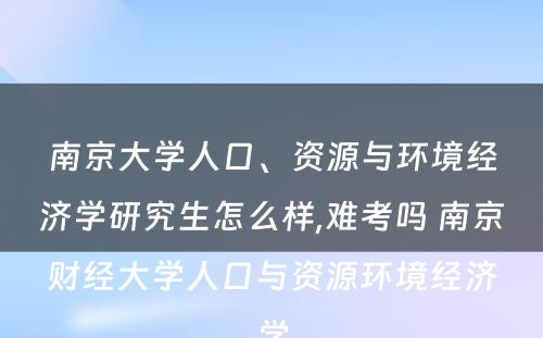 南京大学人口、资源与环境经济学研究生怎么样,难考吗 南京财经大学人口与资源环境经济学