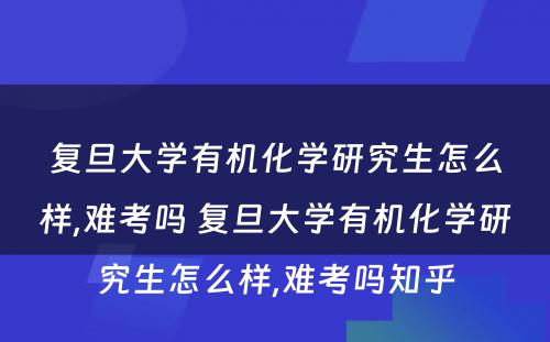 复旦大学有机化学研究生怎么样,难考吗 复旦大学有机化学研究生怎么样,难考吗知乎