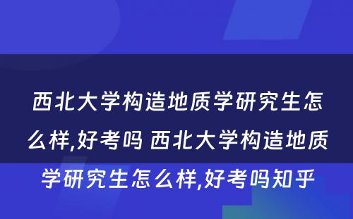 西北大学构造地质学研究生怎么样,好考吗 西北大学构造地质学研究生怎么样,好考吗知乎