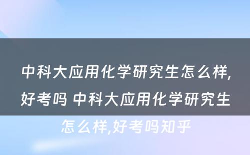 中科大应用化学研究生怎么样,好考吗 中科大应用化学研究生怎么样,好考吗知乎