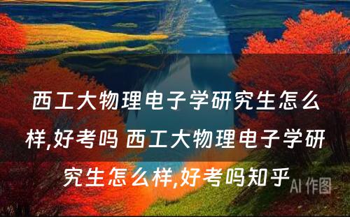 西工大物理电子学研究生怎么样,好考吗 西工大物理电子学研究生怎么样,好考吗知乎