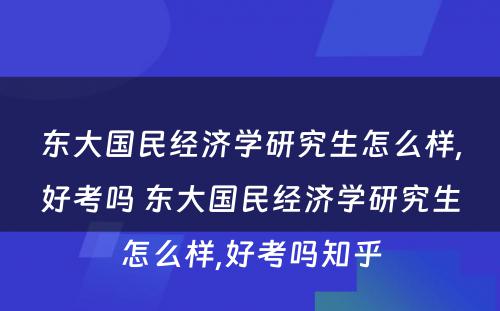 东大国民经济学研究生怎么样,好考吗 东大国民经济学研究生怎么样,好考吗知乎