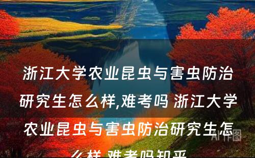 浙江大学农业昆虫与害虫防治研究生怎么样,难考吗 浙江大学农业昆虫与害虫防治研究生怎么样,难考吗知乎