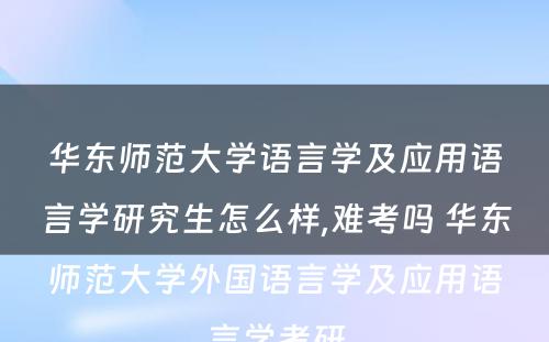 华东师范大学语言学及应用语言学研究生怎么样,难考吗 华东师范大学外国语言学及应用语言学考研