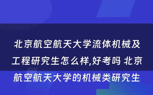 北京航空航天大学流体机械及工程研究生怎么样,好考吗 北京航空航天大学的机械类研究生