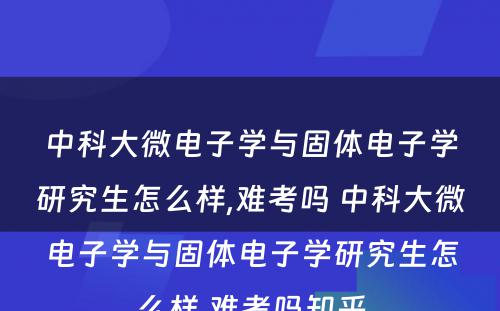 中科大微电子学与固体电子学研究生怎么样,难考吗 中科大微电子学与固体电子学研究生怎么样,难考吗知乎