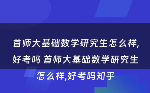 首师大基础数学研究生怎么样,好考吗 首师大基础数学研究生怎么样,好考吗知乎