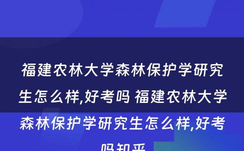 福建农林大学森林保护学研究生怎么样,好考吗 福建农林大学森林保护学研究生怎么样,好考吗知乎