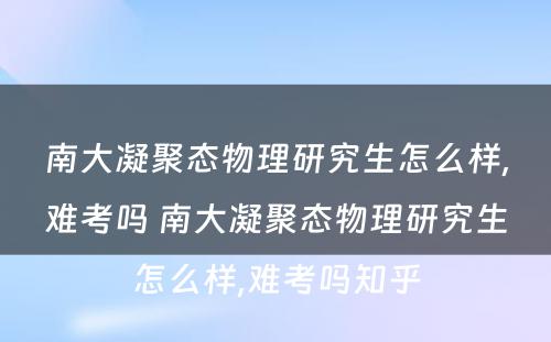 南大凝聚态物理研究生怎么样,难考吗 南大凝聚态物理研究生怎么样,难考吗知乎