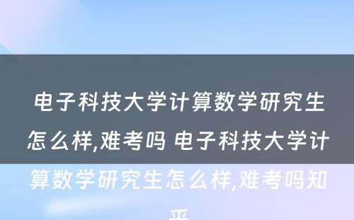 电子科技大学计算数学研究生怎么样,难考吗 电子科技大学计算数学研究生怎么样,难考吗知乎