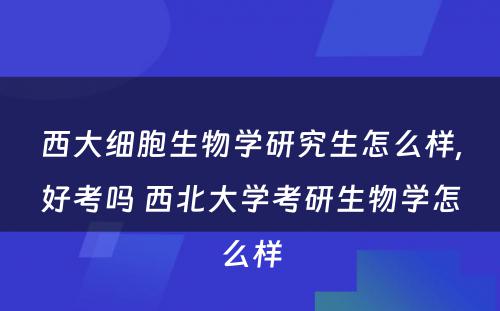 西大细胞生物学研究生怎么样,好考吗 西北大学考研生物学怎么样