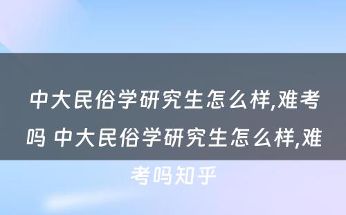 中大民俗学研究生怎么样,难考吗 中大民俗学研究生怎么样,难考吗知乎