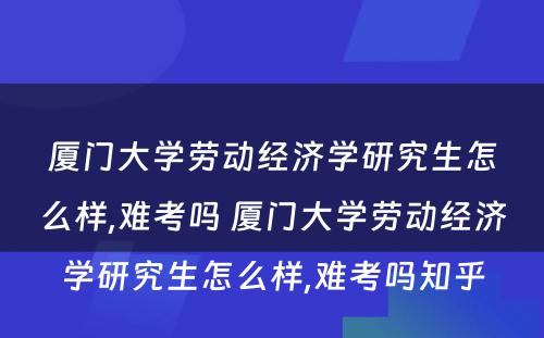 厦门大学劳动经济学研究生怎么样,难考吗 厦门大学劳动经济学研究生怎么样,难考吗知乎