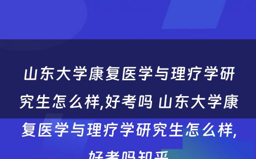 山东大学康复医学与理疗学研究生怎么样,好考吗 山东大学康复医学与理疗学研究生怎么样,好考吗知乎