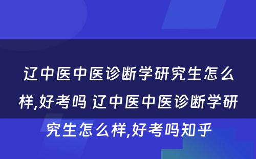 辽中医中医诊断学研究生怎么样,好考吗 辽中医中医诊断学研究生怎么样,好考吗知乎