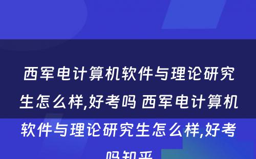 西军电计算机软件与理论研究生怎么样,好考吗 西军电计算机软件与理论研究生怎么样,好考吗知乎