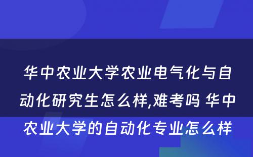 华中农业大学农业电气化与自动化研究生怎么样,难考吗 华中农业大学的自动化专业怎么样