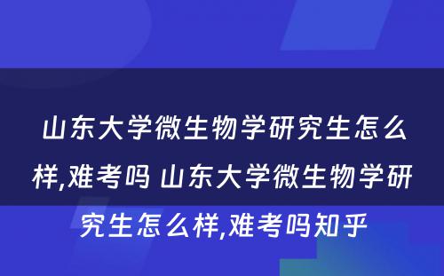 山东大学微生物学研究生怎么样,难考吗 山东大学微生物学研究生怎么样,难考吗知乎