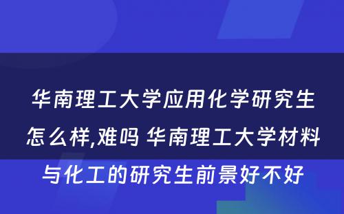 华南理工大学应用化学研究生怎么样,难吗 华南理工大学材料与化工的研究生前景好不好