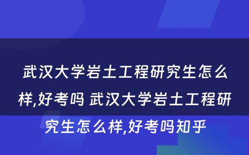 武汉大学岩土工程研究生怎么样,好考吗 武汉大学岩土工程研究生怎么样,好考吗知乎