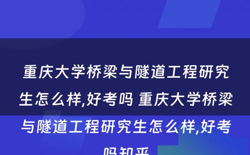 重庆大学桥梁与隧道工程研究生怎么样,好考吗 重庆大学桥梁与隧道工程研究生怎么样,好考吗知乎