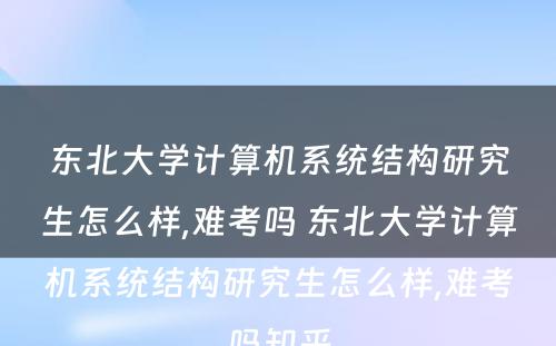 东北大学计算机系统结构研究生怎么样,难考吗 东北大学计算机系统结构研究生怎么样,难考吗知乎