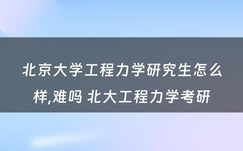 北京大学工程力学研究生怎么样,难吗 北大工程力学考研