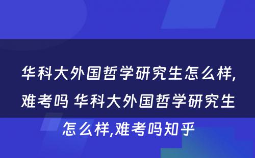 华科大外国哲学研究生怎么样,难考吗 华科大外国哲学研究生怎么样,难考吗知乎