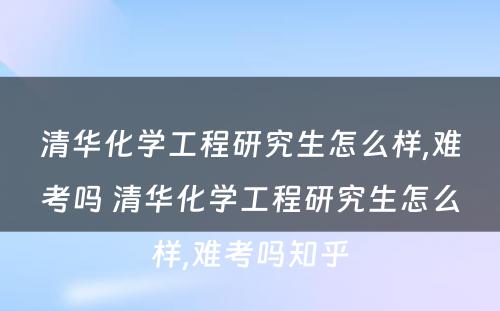 清华化学工程研究生怎么样,难考吗 清华化学工程研究生怎么样,难考吗知乎