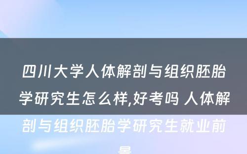 四川大学人体解剖与组织胚胎学研究生怎么样,好考吗 人体解剖与组织胚胎学研究生就业前景