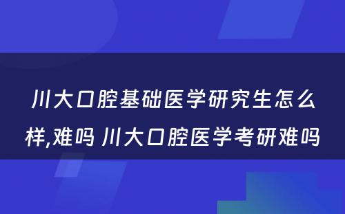 川大口腔基础医学研究生怎么样,难吗 川大口腔医学考研难吗