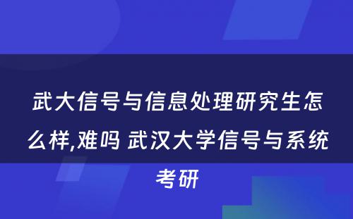 武大信号与信息处理研究生怎么样,难吗 武汉大学信号与系统考研