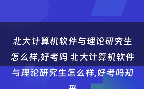 北大计算机软件与理论研究生怎么样,好考吗 北大计算机软件与理论研究生怎么样,好考吗知乎