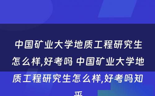 中国矿业大学地质工程研究生怎么样,好考吗 中国矿业大学地质工程研究生怎么样,好考吗知乎