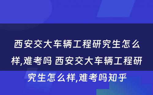 西安交大车辆工程研究生怎么样,难考吗 西安交大车辆工程研究生怎么样,难考吗知乎