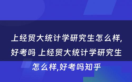 上经贸大统计学研究生怎么样,好考吗 上经贸大统计学研究生怎么样,好考吗知乎